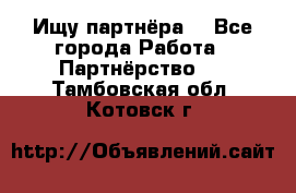 Ищу партнёра  - Все города Работа » Партнёрство   . Тамбовская обл.,Котовск г.